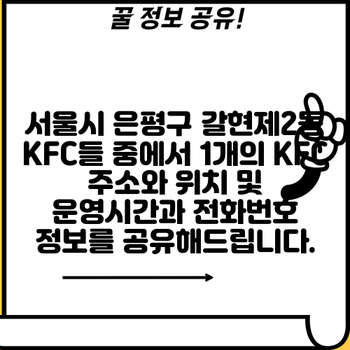 서울시 은평구 갈현제2동 KFC들 중에서 1개의 KFC 주소와 위치 및 운영시간과 전화번호 정보를 공유해드립니다.