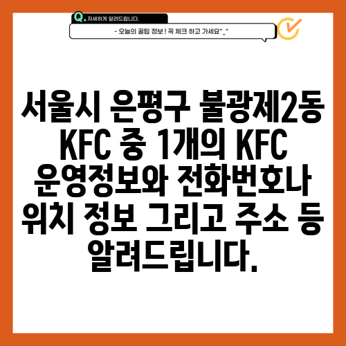 서울시 은평구 불광제2동 KFC 중 1개의 KFC 운영정보와 전화번호나 위치 정보 그리고 주소 등 알려드립니다.