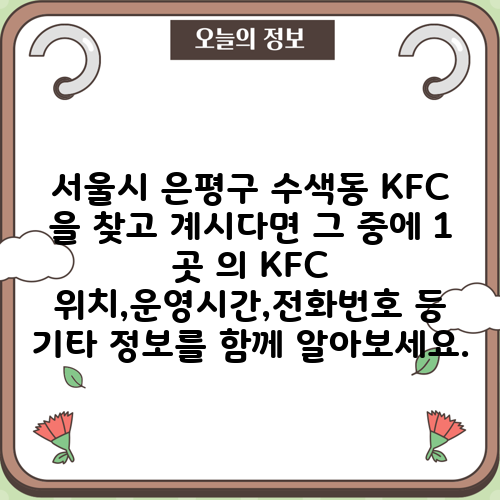 서울시 은평구 수색동 KFC 을 찾고 계시다면 그 중에 1 곳 의 KFC 위치,운영시간,전화번호 등 기타 정보를 함께 알아보세요.
