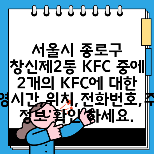 서울시 종로구 창신제2동 KFC 중에 2개의 KFC에 대한 운영시간,위치,전화번호,주소 정보 확인 하세요.
