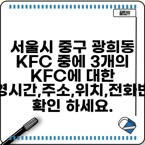 서울시 중구 광희동 KFC 중에 3개의 KFC에 대한 운영시간,주소,위치,전화번호 확인 하세요.