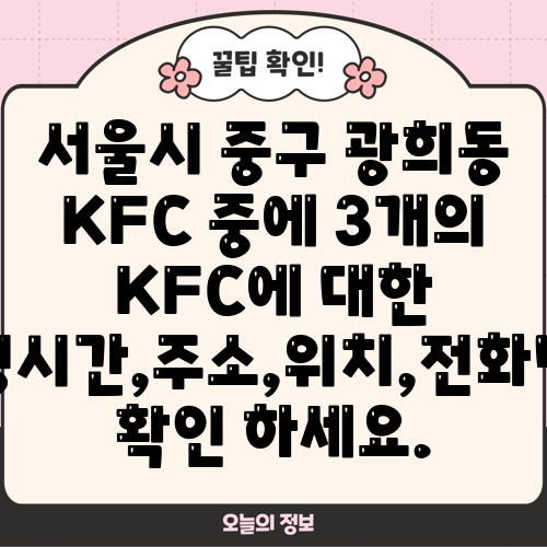 서울시 중구 광희동 KFC 중에 3개의 KFC에 대한 운영시간,주소,위치,전화번호 확인 하세요.