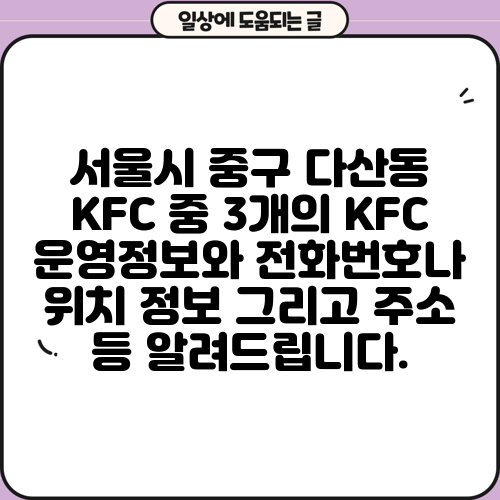 서울시 중구 다산동 KFC 중 3개의 KFC 운영정보와 전화번호나 위치 정보 그리고 주소 등 알려드립니다.