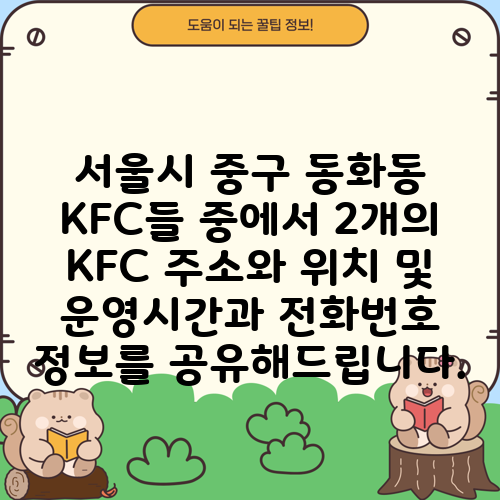 서울시 중구 동화동 KFC들 중에서 2개의 KFC 주소와 위치 및 운영시간과 전화번호 정보를 공유해드립니다.