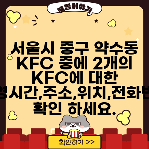 서울시 중구 약수동 KFC 중에 2개의 KFC에 대한 운영시간,주소,위치,전화번호 확인 하세요.