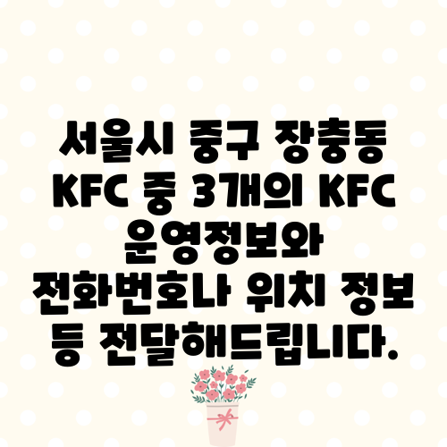서울시 중구 장충동 KFC 중 3개의 KFC 운영정보와 전화번호나 위치 정보 등 전달해드립니다.