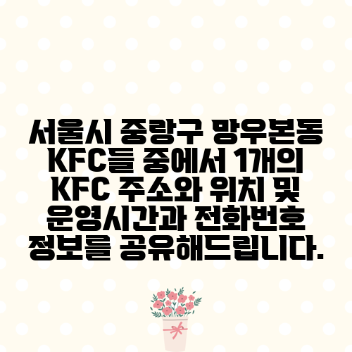 서울시 중랑구 망우본동 KFC들 중에서 1개의 KFC 주소와 위치 및 운영시간과 전화번호 정보를 공유해드립니다.