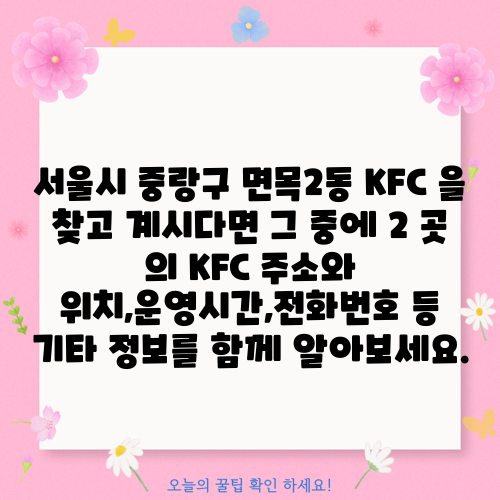 서울시 중랑구 면목2동 KFC 을 찾고 계시다면 그 중에 2 곳 의 KFC 주소와 위치,운영시간,전화번호 등 기타 정보를 함께 알아보세요.