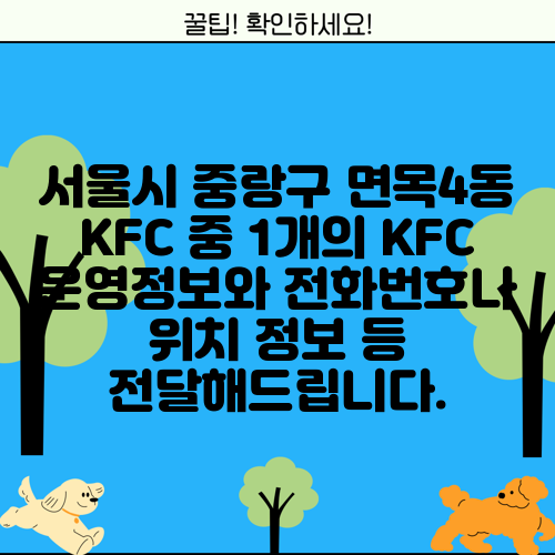 서울시 중랑구 면목4동 KFC 중 1개의 KFC 운영정보와 전화번호나 위치 정보 등 전달해드립니다.