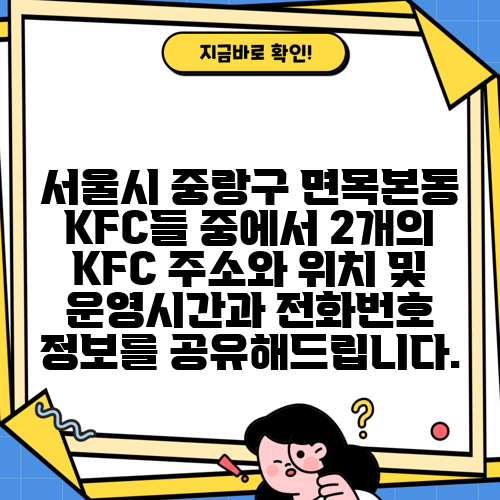 서울시 중랑구 면목본동 KFC들 중에서 2개의 KFC 주소와 위치 및 운영시간과 전화번호 정보를 공유해드립니다.