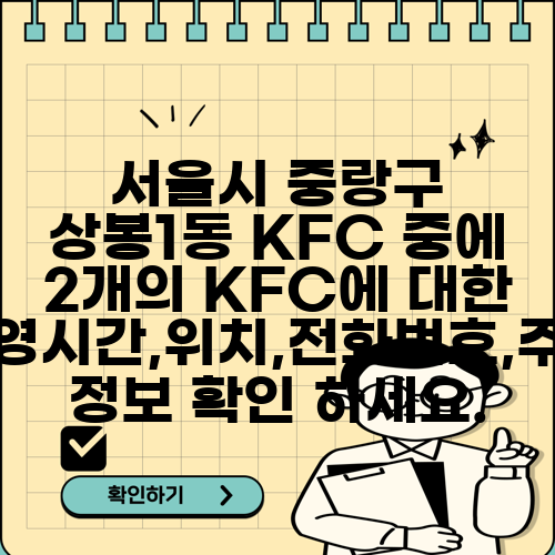 서울시 중랑구 상봉1동 KFC 중에 2개의 KFC에 대한 운영시간,위치,전화번호,주소 정보 확인 하세요.