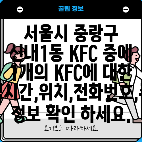 서울시 중랑구 신내1동 KFC 중에 1개의 KFC에 대한 운영시간,위치,전화번호,주소 정보 확인 하세요.