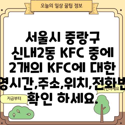 서울시 중랑구 신내2동 KFC 중에 2개의 KFC에 대한 운영시간,주소,위치,전화번호 확인 하세요.