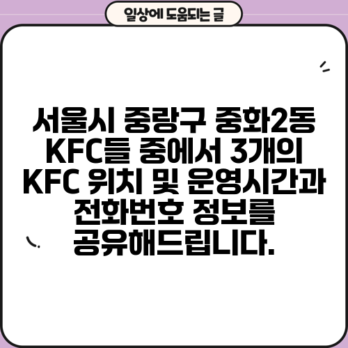 서울시 중랑구 중화2동 KFC들 중에서 3개의 KFC 위치 및 운영시간과 전화번호 정보를 공유해드립니다.
