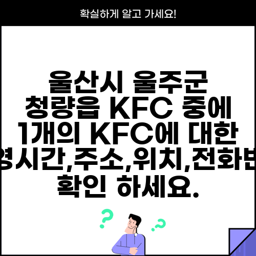 울산시 울주군 청량읍 KFC 중에 1개의 KFC에 대한 운영시간,주소,위치,전화번호 확인 하세요.
