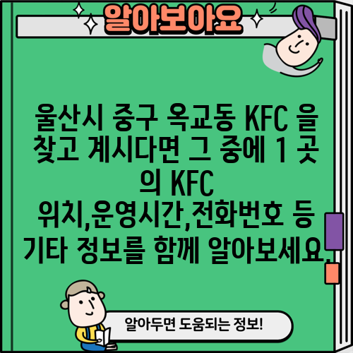 울산시 중구 옥교동 KFC 을 찾고 계시다면 그 중에 1 곳 의 KFC 위치,운영시간,전화번호 등 기타 정보를 함께 알아보세요.