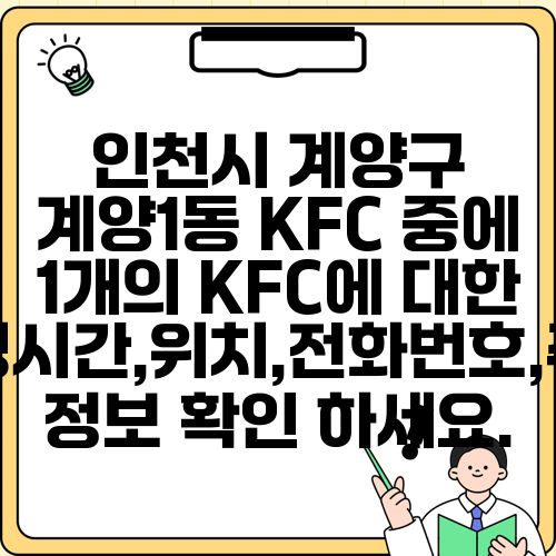 인천시 계양구 계양1동 KFC 중에 1개의 KFC에 대한 운영시간,위치,전화번호,주소 정보 확인 하세요.