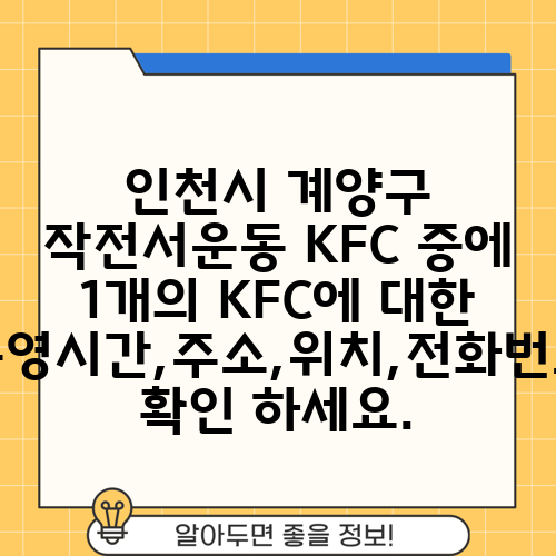인천시 계양구 작전서운동 KFC 중에 1개의 KFC에 대한 운영시간,주소,위치,전화번호 확인 하세요.