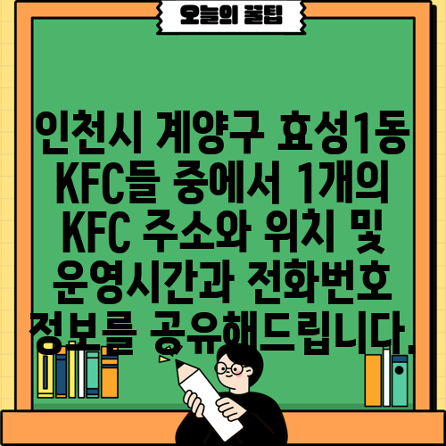 인천시 계양구 효성1동 KFC들 중에서 1개의 KFC 주소와 위치 및 운영시간과 전화번호 정보를 공유해드립니다.