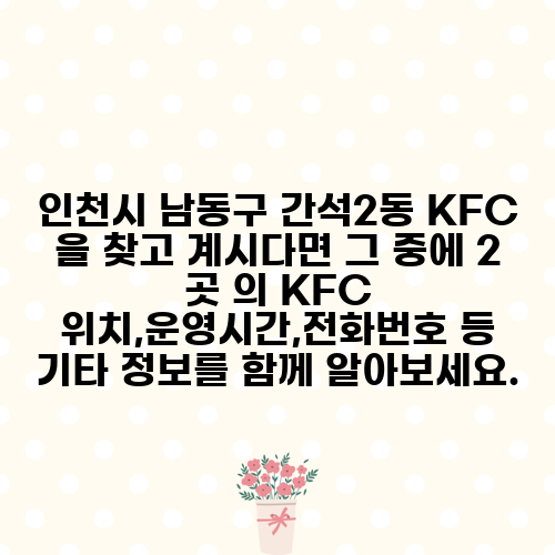 인천시 남동구 간석2동 KFC 을 찾고 계시다면 그 중에 2 곳 의 KFC 위치,운영시간,전화번호 등 기타 정보를 함께 알아보세요.