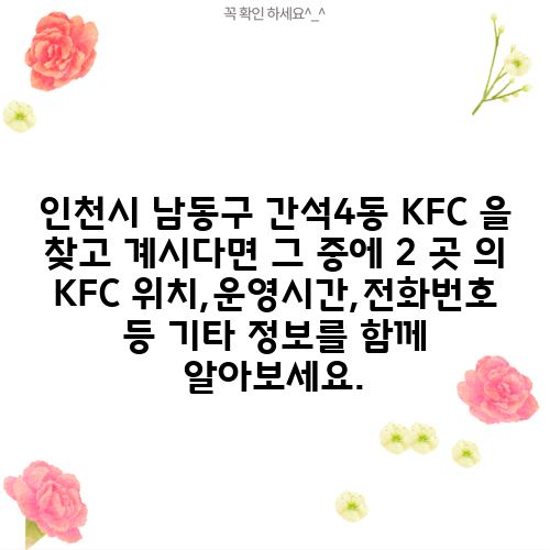인천시 남동구 간석4동 KFC 을 찾고 계시다면 그 중에 2 곳 의 KFC 위치,운영시간,전화번호 등 기타 정보를 함께 알아보세요.
