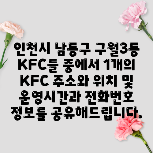 인천시 남동구 구월3동 KFC들 중에서 1개의 KFC 주소와 위치 및 운영시간과 전화번호 정보를 공유해드립니다.