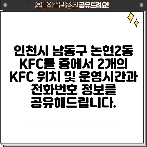 인천시 남동구 논현2동 KFC들 중에서 2개의 KFC 위치 및 운영시간과 전화번호 정보를 공유해드립니다.
