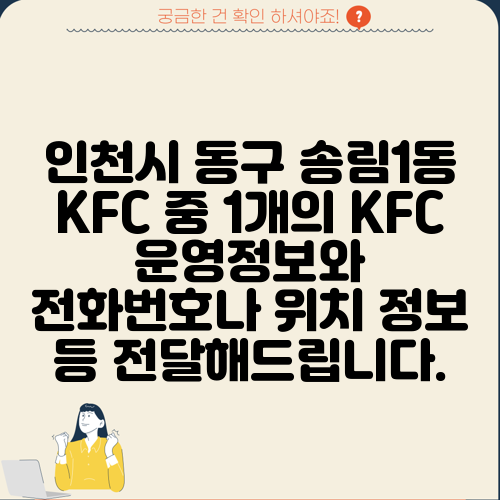 인천시 동구 송림1동 KFC 중 1개의 KFC 운영정보와 전화번호나 위치 정보 등 전달해드립니다.