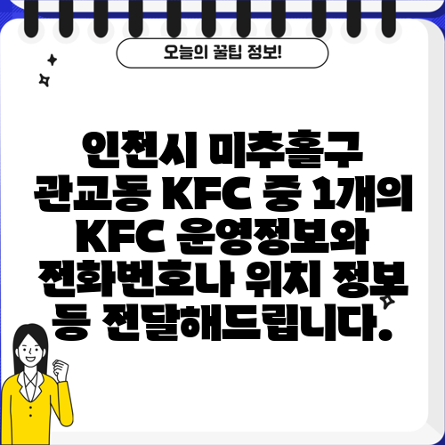 인천시 미추홀구 관교동 KFC 중 1개의 KFC 운영정보와 전화번호나 위치 정보 등 전달해드립니다.