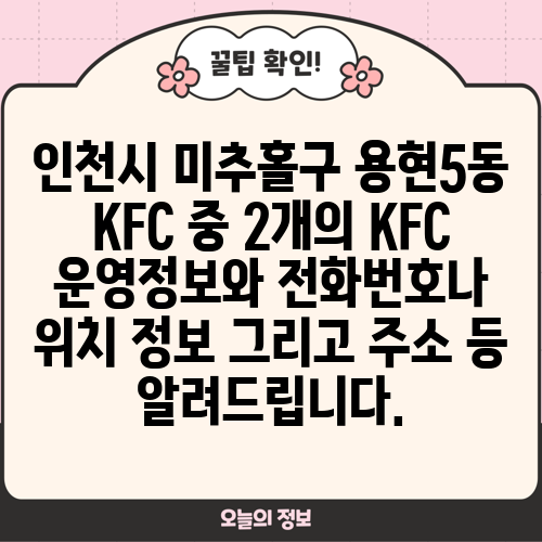 인천시 미추홀구 용현5동 KFC 중 2개의 KFC 운영정보와 전화번호나 위치 정보 그리고 주소 등 알려드립니다.