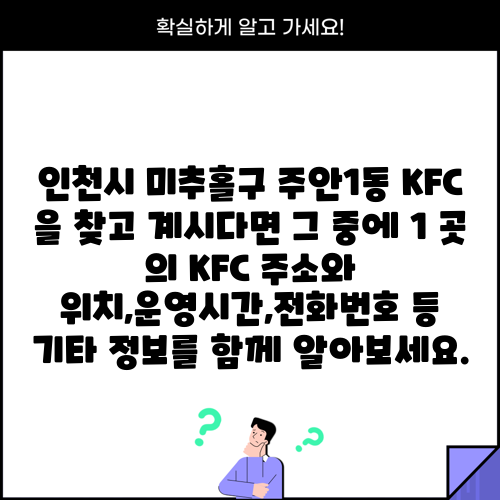 인천시 미추홀구 주안1동 KFC 을 찾고 계시다면 그 중에 1 곳 의 KFC 주소와 위치,운영시간,전화번호 등 기타 정보를 함께 알아보세요.