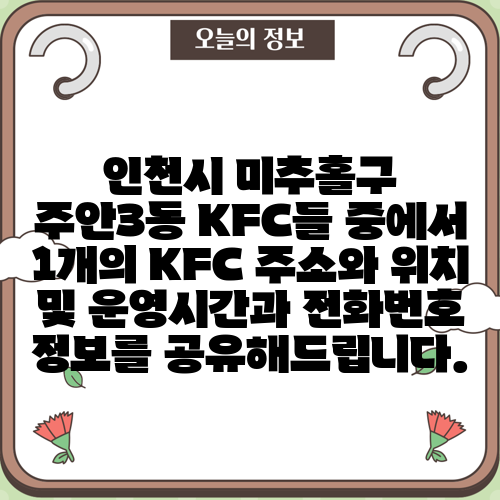 인천시 미추홀구 주안3동 KFC들 중에서 1개의 KFC 주소와 위치 및 운영시간과 전화번호 정보를 공유해드립니다.