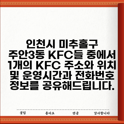 인천시 미추홀구 주안3동 KFC들 중에서 1개의 KFC 주소와 위치 및 운영시간과 전화번호 정보를 공유해드립니다.