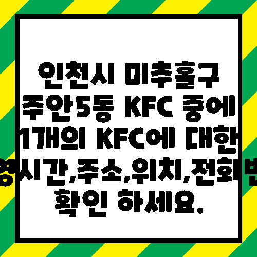 인천시 미추홀구 주안5동 KFC 중에 1개의 KFC에 대한 운영시간,주소,위치,전화번호 확인 하세요.