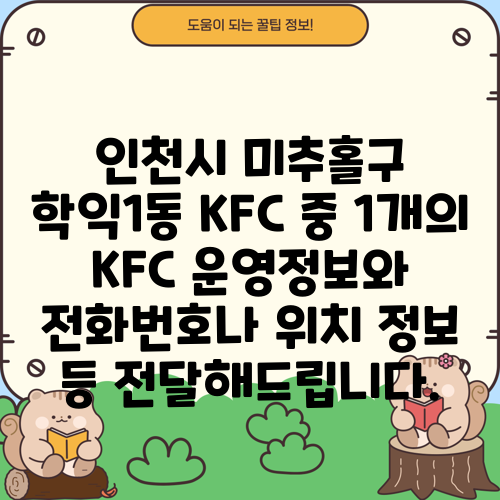 인천시 미추홀구 학익1동 KFC 중 1개의 KFC 운영정보와 전화번호나 위치 정보 등 전달해드립니다.