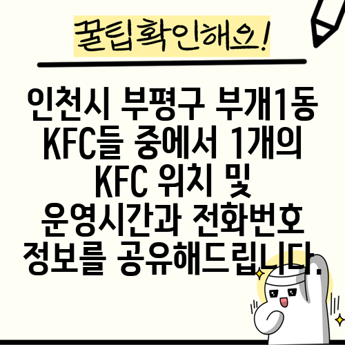인천시 부평구 부개1동 KFC들 중에서 1개의 KFC 위치 및 운영시간과 전화번호 정보를 공유해드립니다.