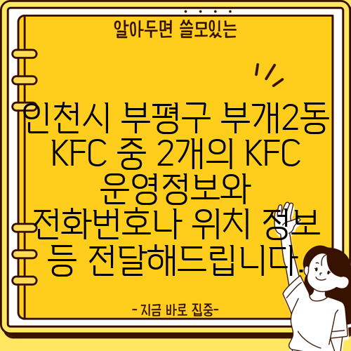 인천시 부평구 부개2동 KFC 중 2개의 KFC 운영정보와 전화번호나 위치 정보 등 전달해드립니다.