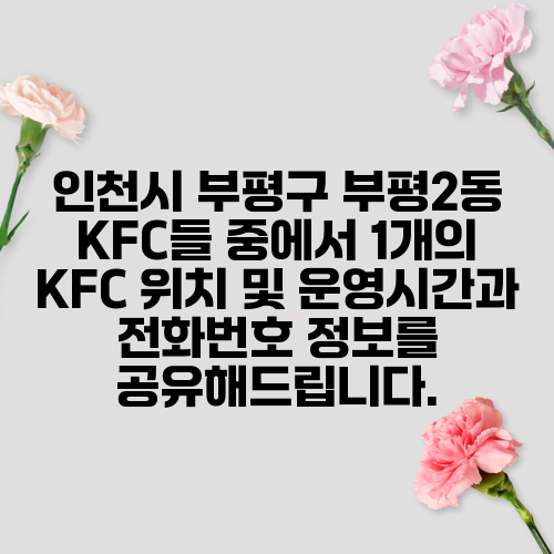 인천시 부평구 부평2동 KFC들 중에서 1개의 KFC 위치 및 운영시간과 전화번호 정보를 공유해드립니다.
