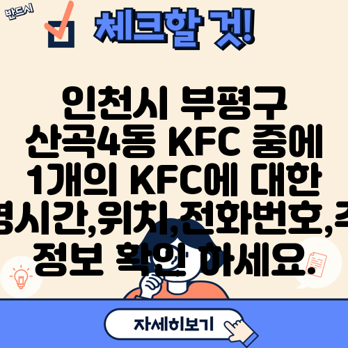 인천시 부평구 산곡4동 KFC 중에 1개의 KFC에 대한 운영시간,위치,전화번호,주소 정보 확인 하세요.
