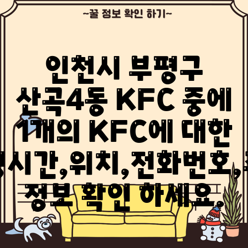 인천시 부평구 산곡4동 KFC 중에 1개의 KFC에 대한 운영시간,위치,전화번호,주소 정보 확인 하세요.