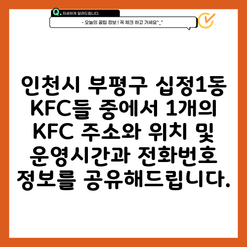 인천시 부평구 십정1동 KFC들 중에서 1개의 KFC 주소와 위치 및 운영시간과 전화번호 정보를 공유해드립니다.
