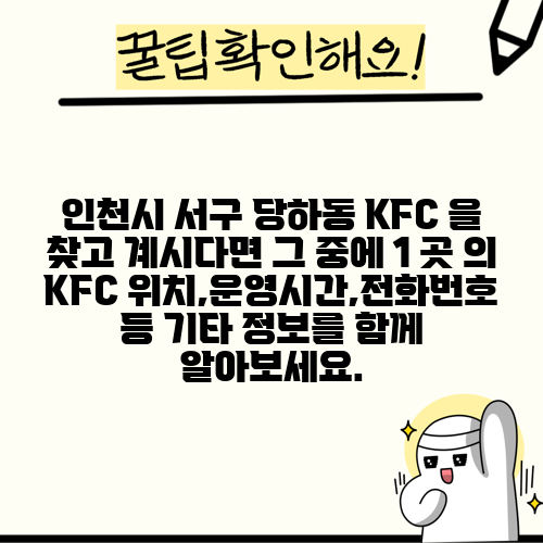 인천시 서구 당하동 KFC 을 찾고 계시다면 그 중에 1 곳 의 KFC 위치,운영시간,전화번호 등 기타 정보를 함께 알아보세요.