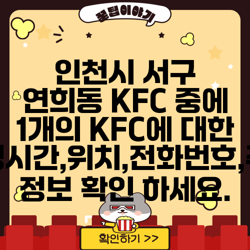 인천시 서구 연희동 KFC 중에 1개의 KFC에 대한 운영시간,위치,전화번호,주소 정보 확인 하세요.
