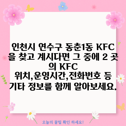 인천시 연수구 동춘1동 KFC 을 찾고 계시다면 그 중에 2 곳 의 KFC 위치,운영시간,전화번호 등 기타 정보를 함께 알아보세요.