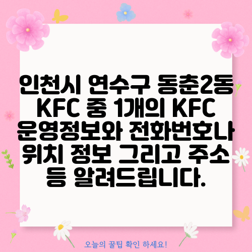 인천시 연수구 동춘2동 KFC 중 1개의 KFC 운영정보와 전화번호나 위치 정보 그리고 주소 등 알려드립니다.