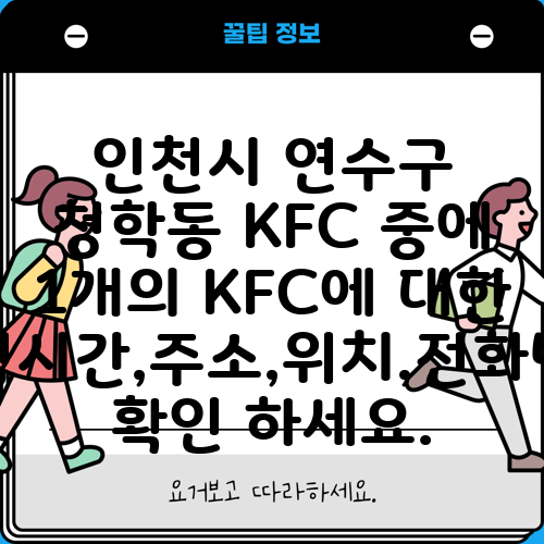 인천시 연수구 청학동 KFC 중에 1개의 KFC에 대한 운영시간,주소,위치,전화번호 확인 하세요.