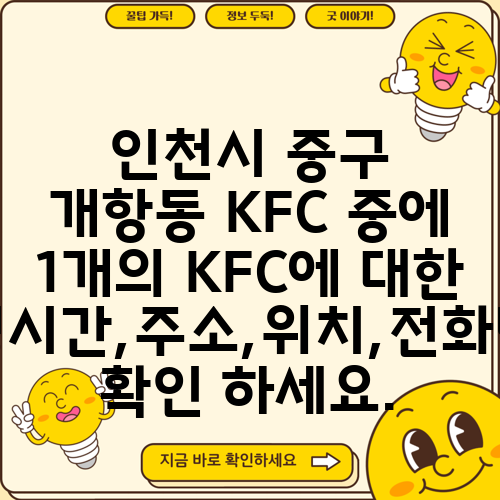 인천시 중구 개항동 KFC 중에 1개의 KFC에 대한 운영시간,주소,위치,전화번호 확인 하세요.