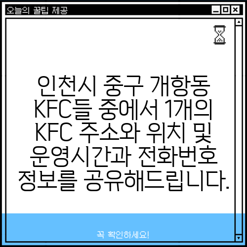 인천시 중구 개항동 KFC들 중에서 1개의 KFC 주소와 위치 및 운영시간과 전화번호 정보를 공유해드립니다.