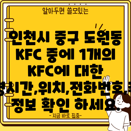 인천시 중구 도원동 KFC 중에 1개의 KFC에 대한 운영시간,위치,전화번호,주소 정보 확인 하세요.