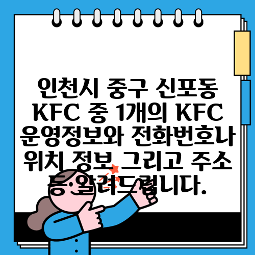 인천시 중구 신포동 KFC 중 1개의 KFC 운영정보와 전화번호나 위치 정보 그리고 주소 등 알려드립니다.